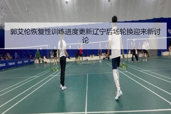 郭艾伦恢复性训练进度更新辽宁后场轮换迎来新讨论